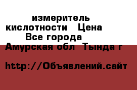 измеритель    кислотности › Цена ­ 380 - Все города  »    . Амурская обл.,Тында г.